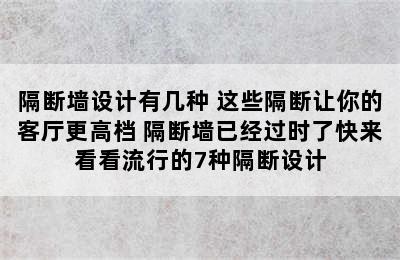 隔断墙设计有几种 这些隔断让你的客厅更高档 隔断墙已经过时了快来看看流行的7种隔断设计